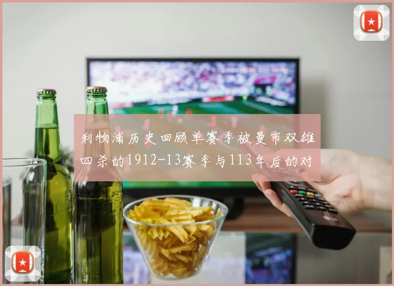利物浦历史回顾单赛季被曼市双雄四杀的1912-13赛季与113年后的对比