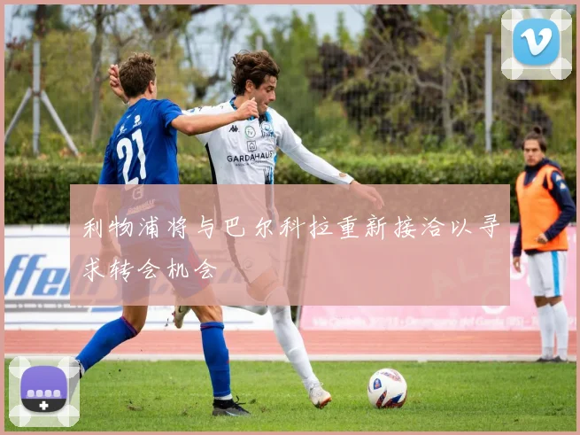 利物浦将与巴尔科拉重新接洽以寻求转会机会