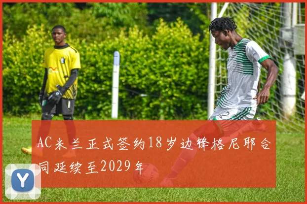 AC米兰正式签约18岁边锋格尼耶合同延续至2029年