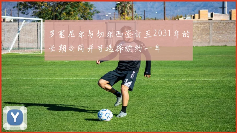 罗塞尼尔与切尔西签订至2031年的长期合同并可选择续约一年