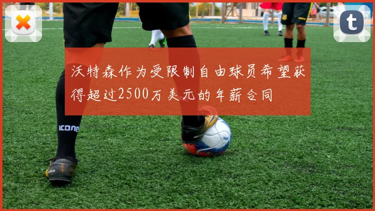 沃特森作为受限制自由球员希望获得超过2500万美元的年薪合同