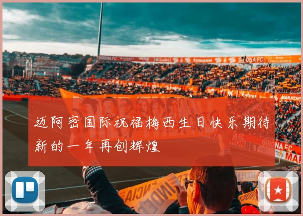 迈阿密国际祝福梅西生日快乐期待新的一年再创辉煌